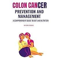 Colon Cancer Prevention and Management: A Comprehensive Guide to Diet and Nutrition (Books about colon cancer Book 2)