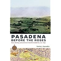 Pasadena Before the Roses: Race, Identity, and Land Use in Southern California, 1771–1890 Pasadena Before the Roses: Race, Identity, and Land Use in Southern California, 1771–1890 Paperback Kindle Hardcover