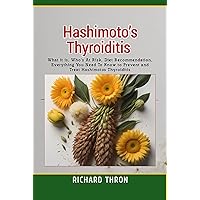 Hashimoto’s Thyroiditis: What it is, Who's At Risk, Diet Recommendation, Everything You Need To Know to Prevent and Treat Hashimoto’s Thyroiditis Hashimoto’s Thyroiditis: What it is, Who's At Risk, Diet Recommendation, Everything You Need To Know to Prevent and Treat Hashimoto’s Thyroiditis Kindle Paperback