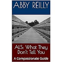 ALS: What They Don’t Tell You: A Compassionate Guide ALS: What They Don’t Tell You: A Compassionate Guide Kindle Paperback
