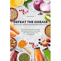 DEFEAT THE DESEASE. HOW TO CURE AND HEAL YOURSELF WITH NATURAL CURES: HOW TO HEAL FROM ILLNESS NATURALLY AND MAINTAIN WELLNESS AND HEALTH WITH NATURAL REMEDIES AND A HEALTHY DIET DEFEAT THE DESEASE. HOW TO CURE AND HEAL YOURSELF WITH NATURAL CURES: HOW TO HEAL FROM ILLNESS NATURALLY AND MAINTAIN WELLNESS AND HEALTH WITH NATURAL REMEDIES AND A HEALTHY DIET Kindle Hardcover Paperback