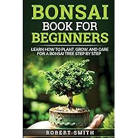 Bonsai Book for Beginners: Learn How to Plant, Grow, and Care for a Bonsai Tree Step by Step Bonsai Book for Beginners: Learn How to Plant, Grow, and Care for a Bonsai Tree Step by Step Paperback
