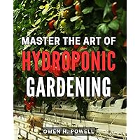 Master the Art of Hydroponic Gardening: Grow Your Own Organic Vegetables with Expert Techniques in Hydroponic Gardening