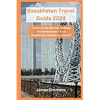 Kazakhstan Travel Guide 2024: 