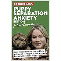 Be Right Back! Puppy Separation Anxiety Edition: Your Simple Step-by-Step Guide to Raising an Easy-Going, Independent, Happy-Home-Alone Puppy Be Right Back! Puppy Separation Anxiety Edition: Your Simple Step-by-Step Guide to Raising an Easy-Going, Independent, Happy-Home-Alone Puppy Paperback Kindle
