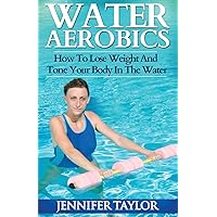 Water Aerobics - How To Lose Weight And Tone Your Body In The Water Water Aerobics - How To Lose Weight And Tone Your Body In The Water Paperback Kindle