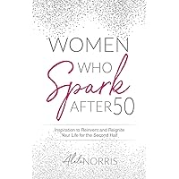 Women Who Spark After 50: Inspiration to Reinvent and Reignite Your Life for the Second Half