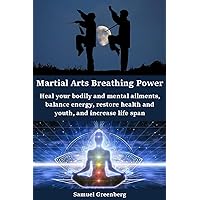 Martial Arts Breathing Power: Heal your bodily and mental ailments, balance energy, restore health and youth, and increase life span Martial Arts Breathing Power: Heal your bodily and mental ailments, balance energy, restore health and youth, and increase life span Kindle
