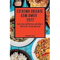 Extremo Oriente Com Amor 2022: Receitas Autênticas Rápidas E Fáceis de Fazer Em Casa (Portuguese Edition)
