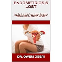 ENDOMETRIOSIS LOST : Your Survival Guide From Causes, Symptoms, Diagnosis, Effective Treatments That Works, Coping / Recovery Tips And Lots More ENDOMETRIOSIS LOST : Your Survival Guide From Causes, Symptoms, Diagnosis, Effective Treatments That Works, Coping / Recovery Tips And Lots More Kindle Paperback