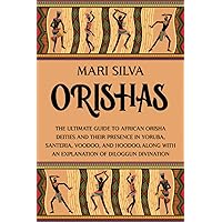 Orishas: The Ultimate Guide to African Orisha Deities and Their Presence in Yoruba, Santeria, Voodoo, and Hoodoo, Along with an Explanation of Diloggun Divination (African Spirituality)