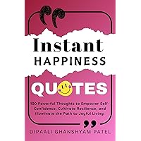 Instant Happiness Quotes: 100 Powerful Thoughts to Empower Self-Confidence, Cultivate Resilience, and Illuminate the Path to Joyful Living. (Art and Science of Happiness Book 4) Instant Happiness Quotes: 100 Powerful Thoughts to Empower Self-Confidence, Cultivate Resilience, and Illuminate the Path to Joyful Living. (Art and Science of Happiness Book 4) Kindle Hardcover Paperback