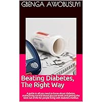 Beating Diabetes, The Right Way: A guide to all you need to know about diabetes, maintaining normal blood glucose levels and getting the best out of life for people living with diabetes mellitus Beating Diabetes, The Right Way: A guide to all you need to know about diabetes, maintaining normal blood glucose levels and getting the best out of life for people living with diabetes mellitus Kindle Paperback