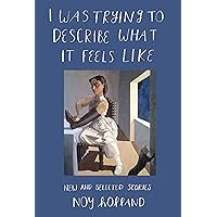 I Was Trying to Describe What it Feels Like: New and Selected Stories I Was Trying to Describe What it Feels Like: New and Selected Stories Hardcover Kindle Paperback