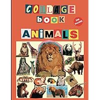 Animals Collage Book: 250 High-Quality Images of Animals to Cut out and Collage for Adults, Youth and Children.