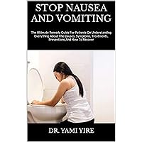STOP NAUSEA AND VOMITING : The Ultimate Remedy Guide For Patients On Understanding Everything About The Causes, Symptoms, Treatments, Preventions And How To Recover STOP NAUSEA AND VOMITING : The Ultimate Remedy Guide For Patients On Understanding Everything About The Causes, Symptoms, Treatments, Preventions And How To Recover Kindle Paperback