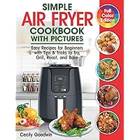 Simple Air Fryer Cookbook with Pictures: Easy Recipes for Beginners with Tips & Tricks to Fry, Grill, Roast, and Bake | Your Everyday Air Fryer Book