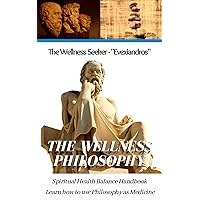 The Wellness Philosophy - A Guide to Ancient Greek Philosophers: Learn how to use Philosophy as Medicine with Ancient Greek Meditation Secrets for Spiritual Enlightenment
