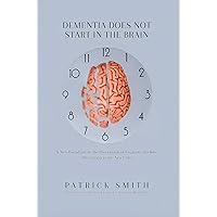 Dementia Does Not Start In The Brain: A New Paradigm in the Prevention of Cognitive Decline: Prevention is the New Cure Dementia Does Not Start In The Brain: A New Paradigm in the Prevention of Cognitive Decline: Prevention is the New Cure Kindle Hardcover