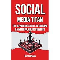 Social Media Titan: The No-Nonsense Guide to Building a Masterful Online Presence