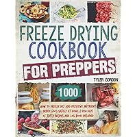 Freeze Drying Cookbook for Preppers: How to Freeze Dry and Preserve Nutrient Dense Food Safely at Home to Be Prepared for the Incoming Crisis. 1000 Days of Tasty Recipes and Log Book Included