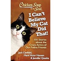 Chicken Soup for the Soul: I Can't Believe My Cat Did That!: 101 Stories about the Crazy Antics of Our Feline Friends Chicken Soup for the Soul: I Can't Believe My Cat Did That!: 101 Stories about the Crazy Antics of Our Feline Friends Paperback Kindle