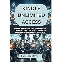 KINDLE UNLIMITED ACCESS: How to Sign Up, Manage, Downloads, and Enjoy Unlimited Book Titles KINDLE UNLIMITED ACCESS: How to Sign Up, Manage, Downloads, and Enjoy Unlimited Book Titles Kindle Paperback