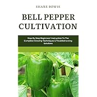 BELL PEPPER CULTIVATION: Step By Step Beginners Instruction To The Complete Growing Techniques & Troubleshooting Solutions BELL PEPPER CULTIVATION: Step By Step Beginners Instruction To The Complete Growing Techniques & Troubleshooting Solutions Kindle Paperback