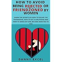 How to avoid being rejected or friendzoned by women: Secrets on how to escape the friendzone, how to get a girlfriend and how to make any girl become addicted to you How to avoid being rejected or friendzoned by women: Secrets on how to escape the friendzone, how to get a girlfriend and how to make any girl become addicted to you Kindle