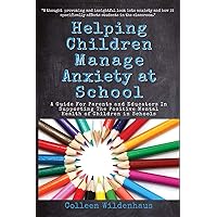 Helping Children Manage Anxiety at School: A Guide for Parents and Educators in Supporting the Positive Mental Health of Children in Schools Helping Children Manage Anxiety at School: A Guide for Parents and Educators in Supporting the Positive Mental Health of Children in Schools Paperback
