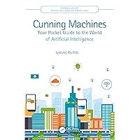 Cunning Machines: Your Pocket Guide to the World of Artificial Intelligence (Chapman & Hall/CRC Artificial Intelligence and Robotics Series) Cunning Machines: Your Pocket Guide to the World of Artificial Intelligence (Chapman & Hall/CRC Artificial Intelligence and Robotics Series) Kindle Paperback Hardcover