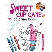 Sweet Cup Cake Coloring Book: Cute And Big Cup Cake Illustration Coloring Pages For Kids, Girls And Boys Who Love Cup Cake