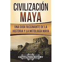 Civilización Maya: Una Guía Fascinante de la Historia y la Mitología Maya (Libro en Español/Maya Civilization Spanish Book Version) (Explorando el pasado de México)