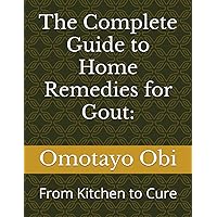 The Complete Guide to Home Remedies for Gout:: From Kitchen to Cure The Complete Guide to Home Remedies for Gout:: From Kitchen to Cure Paperback Kindle