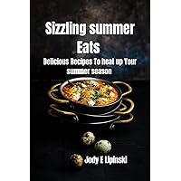Sizzling Summer Eats : Delicious Recipes To Heat Up Your Summer Season Sizzling Summer Eats : Delicious Recipes To Heat Up Your Summer Season Kindle Paperback
