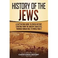 History of the Jews: A Captivating Guide to Jewish History, Starting from the Ancient Israelites through Roman Rule to World War 2 (History of Judaism)