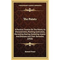 The Potato: A Practical Treatise On The Potato, Its Characteristics, Planting, Cultivation, Harvesting, Storing, Marketing, Insects And Diseases And Their Remedies (1910) The Potato: A Practical Treatise On The Potato, Its Characteristics, Planting, Cultivation, Harvesting, Storing, Marketing, Insects And Diseases And Their Remedies (1910) Hardcover Paperback