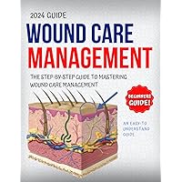 Wound Care Management 2024: The Step-By-Step Guide To Mastering Wound Management