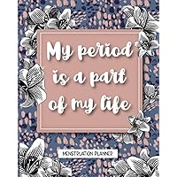 My Period Is A Part Of My Life: Menstruation Planner Schedule And Remember All Your Own Checked Things As Well As Track Your Period Flow Aches And PMS