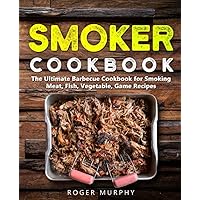 Smoker Cookbook: The Ultimate Barbecue Cookbook for Smoking Meat, Fish, Vegetable, and Game