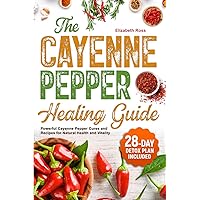 The Cayenne Pepper Healing Guide: Powerful Cayenne Pepper Cures and Recipes for Natural Health and Vitality | 28-Day Detox Plan Included