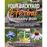 Your Backyard Herbal Gardening Guide: Know, grow, harvest & store over 50 organic, medicinal herb & culinary spice plants at home indoors or outdoors; ... remedies (Gardening with Elizabeth Martens)