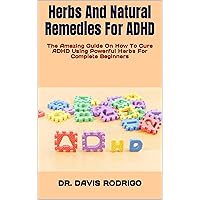 Herbs And Natural Remedies For ADHD: The Amazing Guide On How To Cure ADHD Using Powerful Herbs For Complete Beginners Herbs And Natural Remedies For ADHD: The Amazing Guide On How To Cure ADHD Using Powerful Herbs For Complete Beginners Kindle Paperback