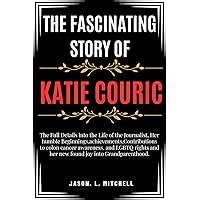 The Fascinating Story of Katie Couric: The Full Details into the Life of the Journalist,Her humble Beginnings,achievements,Contributions to colon cancer awareness,LGBTQ rights and her new found joy The Fascinating Story of Katie Couric: The Full Details into the Life of the Journalist,Her humble Beginnings,achievements,Contributions to colon cancer awareness,LGBTQ rights and her new found joy Kindle Paperback