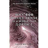 Why God Makes Sense in a World That Doesn't: The Beauty of Christian Theism Why God Makes Sense in a World That Doesn't: The Beauty of Christian Theism Paperback Audible Audiobook Kindle Hardcover Audio CD