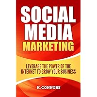 Social Media Marketing: Leverage the Power of the Internet to Grow Your Business