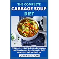 The Complete Cabbage Soup Diet: An Essential Guide With Simple, Delicious And Nutritious Cabbage Soup Recipes For Quick Weight Loss And Healthy Living The Complete Cabbage Soup Diet: An Essential Guide With Simple, Delicious And Nutritious Cabbage Soup Recipes For Quick Weight Loss And Healthy Living Paperback Kindle