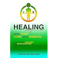 Healing With Food Love And Wisdom: Learn To Read Your Body And Track Symptoms Using Whole Foods And Smart Nutrition Healing With Food Love And Wisdom: Learn To Read Your Body And Track Symptoms Using Whole Foods And Smart Nutrition Kindle Audible Audiobook Hardcover Paperback