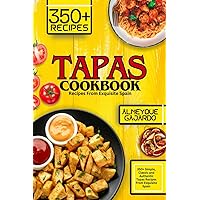 Tapas Cookbook: 350+ Simple, Classic and Authentic Tapas Recipes From Exquisite Spain