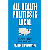 All Health Politics Is Local: Community Battles for Medical Care and Environmental Health (Studies in Social Medicine) All Health Politics Is Local: Community Battles for Medical Care and Environmental Health (Studies in Social Medicine) Hardcover Kindle Paperback